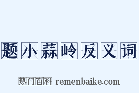 题小蒜岭反义词是什么意思的图片